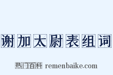谢加太尉表组词是什么意思的图片